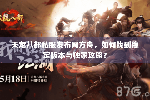 天龙八部私服发布网方舟，如何找到稳定版本与独家攻略？
