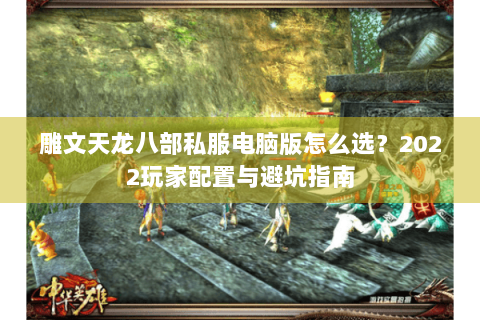 雕文天龙八部私服电脑版怎么选?2022玩家配置与避坑指南 雕文天龙八部私服电脑版怎么选?2022玩家配置与避坑指南