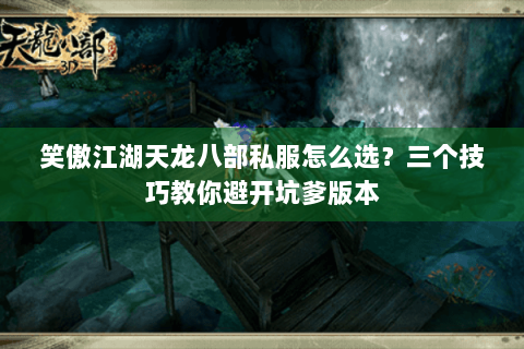 笑傲江湖天龙八部私服怎么选?三个技巧教你避开坑爹版本 笑傲江湖天龙八部私服怎么选?三个技巧教你避开坑爹版本