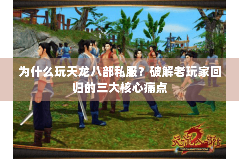 为什么玩天龙八部私服?破解老玩家回归的三大核心痛点 为什么玩天龙八部私服?破解老玩家回归的三大核心痛点
