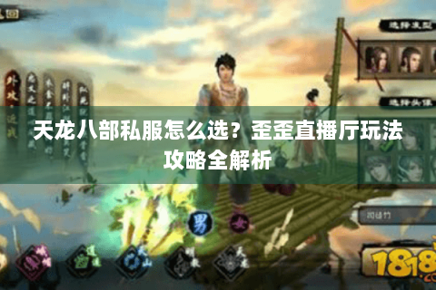 天龙八部私服怎么选?歪歪直播厅玩法攻略全解析 天龙八部私服怎么选?歪歪直播厅玩法攻略全解析