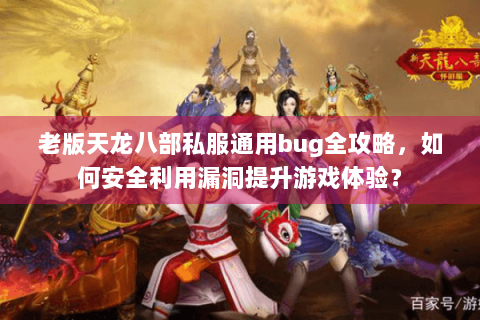 老版天龙八部私服通用bug全攻略，如何安全利用漏洞提升游戏体验？