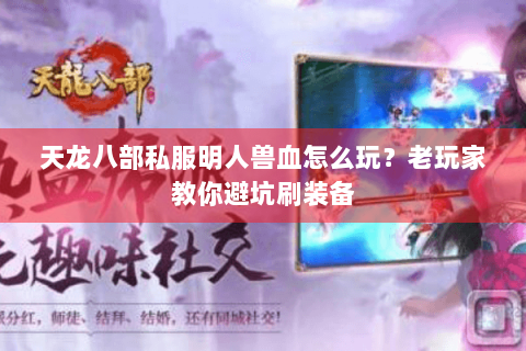 天龙八部私服明人兽血怎么玩?老玩家教你避坑刷装备 天龙八部私服明人兽血怎么玩?老玩家教你避坑刷装备