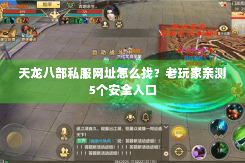 天龙八部私服网址怎么找?老玩家亲测5个安全入口 天龙八部私服网址怎么找?老玩家亲测5个安全入口