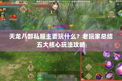 天龙八部私服主要玩什么?老玩家总结五大核心玩法攻略 天龙八部私服主要玩什么?老玩家总结五大核心玩法攻略
