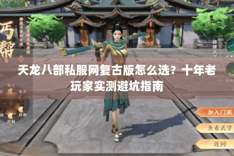天龙八部私服网复古版怎么选?十年老玩家实测避坑指南 天龙八部私服网复古版怎么选?十年老玩家实测避坑指南