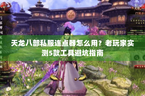 天龙八部私服连点器怎么用?老玩家实测5款工具避坑指南 天龙八部私服连点器怎么用?老玩家实测5款工具避坑指南
