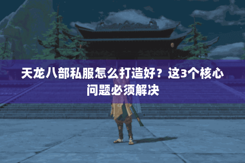 天龙八部私服怎么打造好？这3个核心问题必须解决