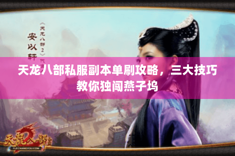 天龙八部私服副本单刷攻略,三大技巧教你独闯燕子坞 天龙八部私服副本单刷攻略,三大技巧教你独闯燕子坞