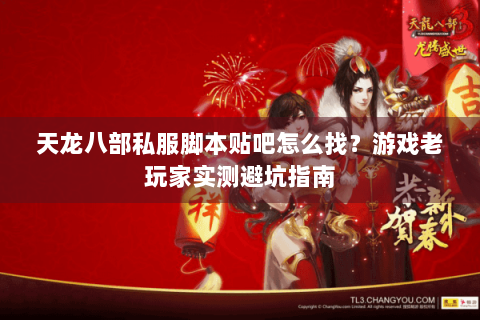 天龙八部私服脚本贴吧怎么找?游戏老玩家实测避坑指南 天龙八部私服脚本贴吧怎么找?游戏老玩家实测避坑指南
