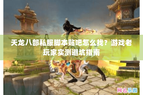 天龙八部私服脚本贴吧怎么找?游戏老玩家实测避坑指南 天龙八部私服脚本贴吧怎么找?游戏老玩家实测避坑指南