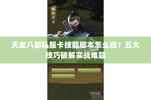 天龙八部私服卡技能脚本怎么选?五大技巧破解实战难题 天龙八部私服卡技能脚本怎么选?五大技巧破解实战难题