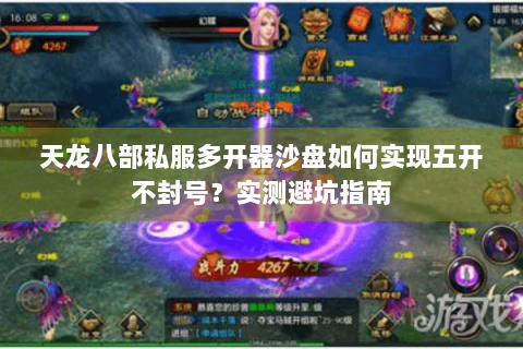 天龙八部私服多开器沙盘如何实现五开不封号？实测避坑指南