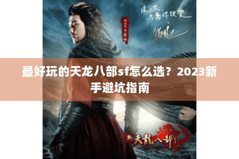 最好玩的天龙八部sf怎么选？2023新手避坑指南