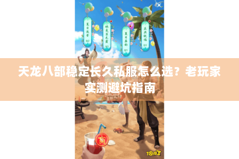 天龙八部稳定长久私服怎么选?老玩家实测避坑指南 天龙八部稳定长久私服怎么选?老玩家实测避坑指南