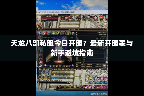 天龙八部私服今日开服?最新开服表与新手避坑指南 天龙八部私服今日开服?最新开服表与新手避坑指南