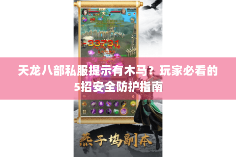 天龙八部私服提示有木马?玩家必看的5招安全防护指南 天龙八部私服提示有木马?玩家必看的5招安全防护指南