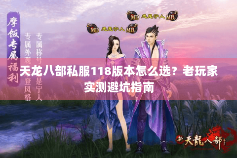 天龙八部私服118版本怎么选?老玩家实测避坑指南 天龙八部私服118版本怎么选?老玩家实测避坑指南