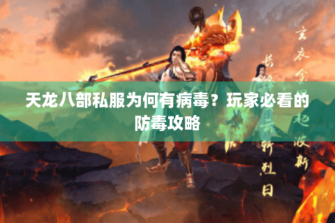 天龙八部私服为何有病毒？玩家必看的防毒攻略