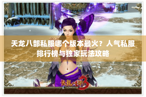 天龙八部私服哪个版本最火?人气私服排行榜与独家玩法攻略 天龙八部私服哪个版本最火?人气私服排行榜与独家玩法攻略