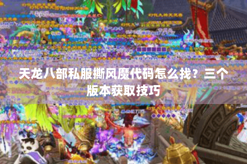 天龙八部私服撕风魔代码怎么找?三个版本获取技巧 天龙八部私服撕风魔代码怎么找?三个版本获取技巧