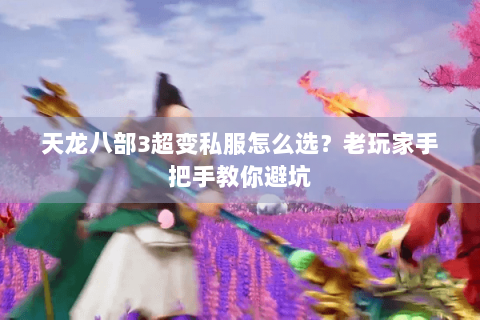 天龙八部3超变私服怎么选？老玩家手把手教你避坑