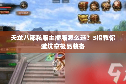 天龙八部私服主播服怎么选?3招教你避坑拿极品装备 天龙八部私服主播服怎么选?3招教你避坑拿极品装备