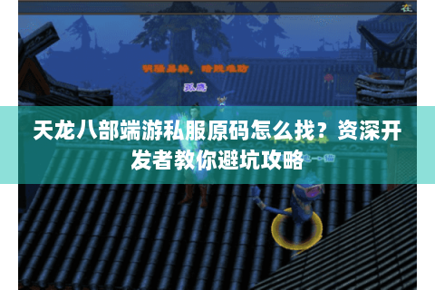 天龙八部端游私服原码怎么找?资深开发者教你避坑攻略 天龙八部端游私服原码怎么找?资深开发者教你避坑攻略