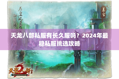 天龙八部私服有长久服吗?2024年最稳私服挑选攻略 天龙八部私服有长久服吗?2024年最稳私服挑选攻略