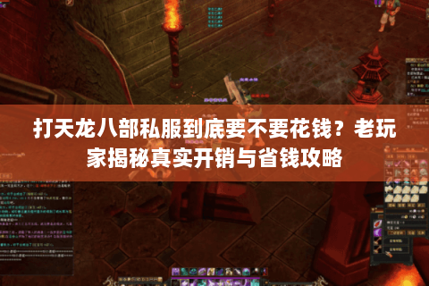 打天龙八部私服到底要不要花钱?老玩家揭秘真实开销与省钱攻略 打天龙八部私服到底要不要花钱?老玩家揭秘真实开销与省钱攻略