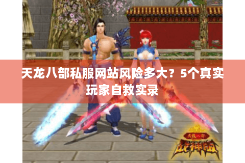 天龙八部私服网站风险多大?5个真实玩家自救实录 天龙八部私服网站风险多大?5个真实玩家自救实录