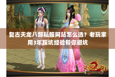 复古天龙八部私服网站怎么选？老玩家用3年踩坑经验帮你避坑