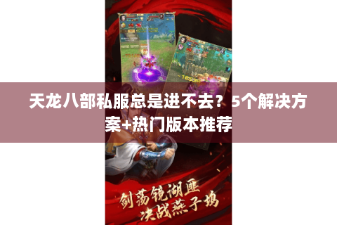 天龙八部私服总是进不去?5个解决方案+热门版本推荐 天龙八部私服总是进不去?5个解决方案+热门版本推荐