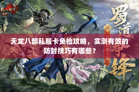 天龙八部私服卡免检攻略,实测有效的防封技巧有哪些? 天龙八部私服卡免检攻略,实测有效的防封技巧有哪些?