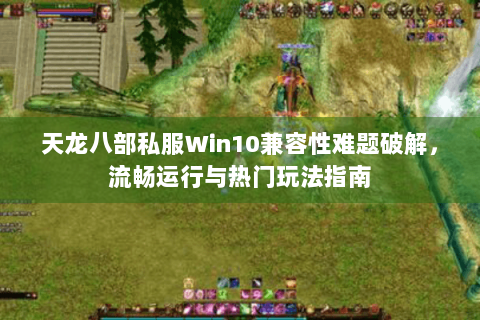 天龙八部私服Win10兼容性难题破解,流畅运行与热门玩法指南 天龙八部私服Win10兼容性难题破解,流畅运行与热门玩法指南