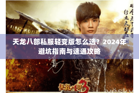 天龙八部私服轻变版怎么选?2024年避坑指南与速通攻略 天龙八部私服轻变版怎么选?2024年避坑指南与速通攻略