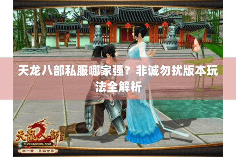 天龙八部私服哪家强?非诚勿扰版本玩法全解析 天龙八部私服哪家强?非诚勿扰版本玩法全解析