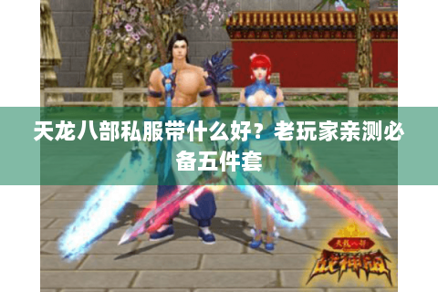 天龙八部私服带什么好？老玩家亲测必备五件套