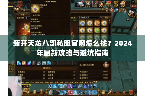 新开天龙八部私服官网怎么找？2024年最新攻略与避坑指南