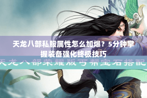 天龙八部私服属性怎么加爆？5分钟掌握装备强化终极技巧