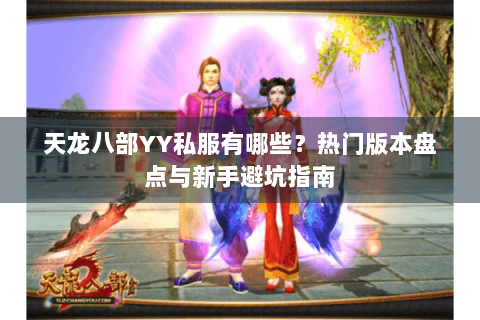 天龙八部YY私服有哪些？热门版本盘点与新手避坑指南
