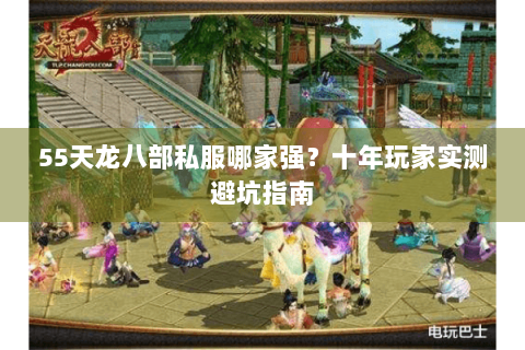 55天龙八部私服哪家强?十年玩家实测避坑指南 55天龙八部私服哪家强?十年玩家实测避坑指南