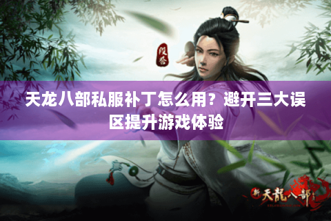 天龙八部私服补丁怎么用?避开三大误区提升游戏体验 天龙八部私服补丁怎么用?避开三大误区提升游戏体验