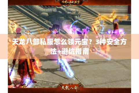 天龙八部私服怎么领元宝？3种安全方法+避坑指南