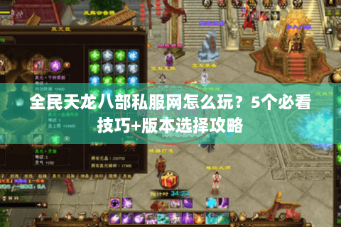 全民天龙八部私服网怎么玩?5个必看技巧+版本选择攻略 全民天龙八部私服网怎么玩?5个必看技巧+版本选择攻略