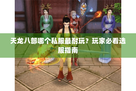 天龙八部哪个私服最耐玩？玩家必看选服指南