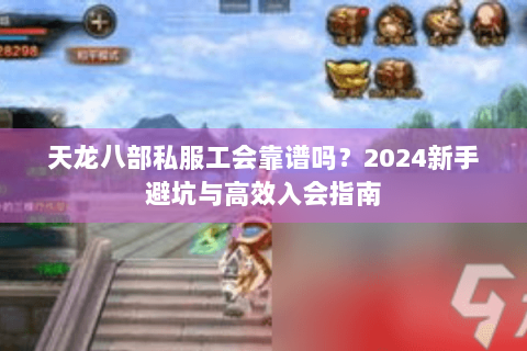 天龙八部私服工会靠谱吗？2024新手避坑与高效入会指南