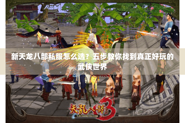 新天龙八部私服怎么选？五步教你找到真正好玩的武侠世界