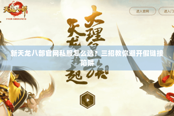 新天龙八部官网私服怎么选？三招教你避开假链接陷阱