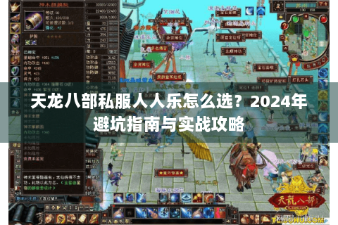 天龙八部私服人人乐怎么选?2024年避坑指南与实战攻略 天龙八部私服人人乐怎么选?2024年避坑指南与实战攻略